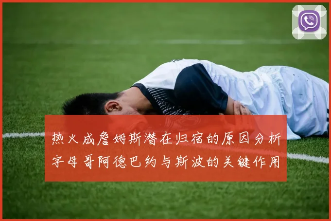 热火成詹姆斯潜在归宿的原因分析字母哥阿德巴约与斯波的关键作用