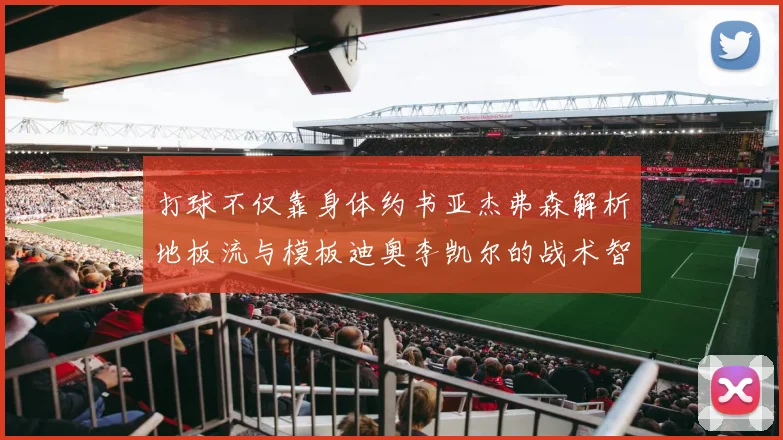 打球不仅靠身体约书亚杰弗森解析地板流与模板迪奥李凯尔的战术智慧