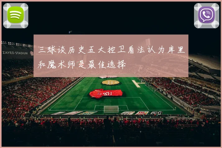 三球谈历史五大控卫看法认为库里和魔术师是最佳选择