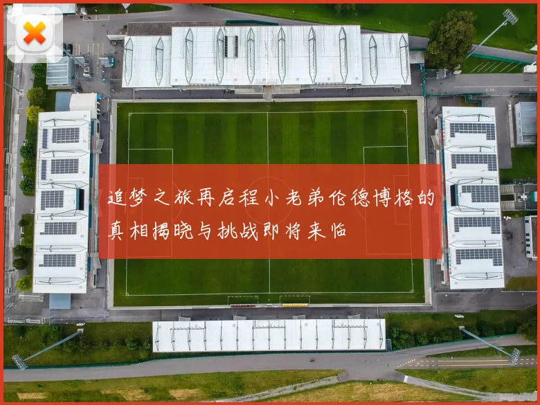 追梦之旅再启程小老弟伦德博格的真相揭晓与挑战即将来临
