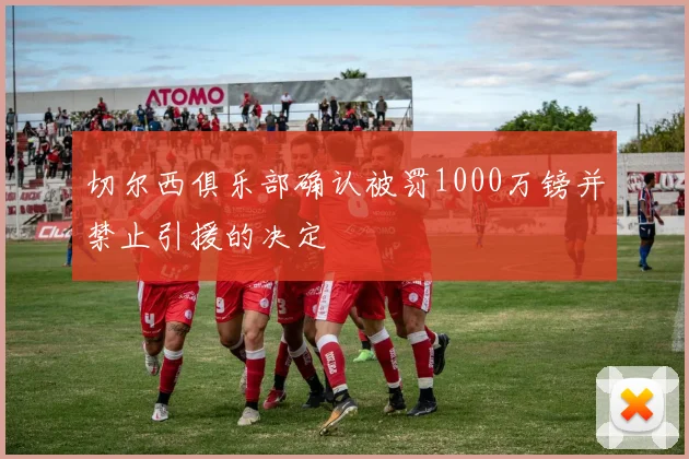 切尔西俱乐部确认被罚1000万镑并禁止引援的决定