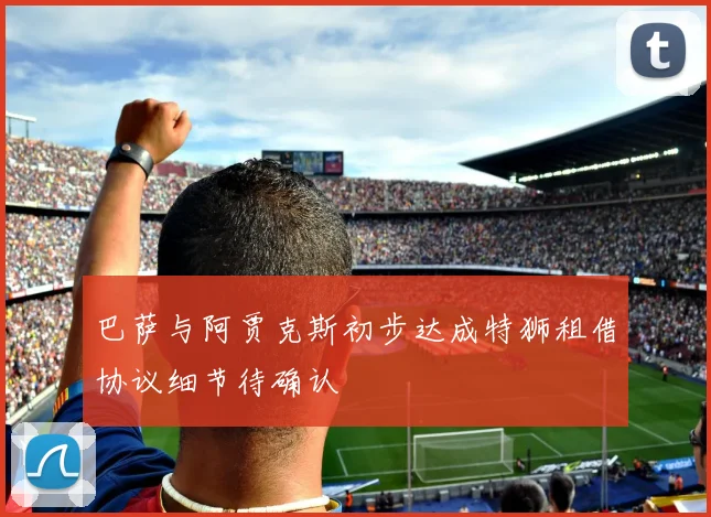 巴萨与阿贾克斯初步达成特狮租借协议细节待确认
