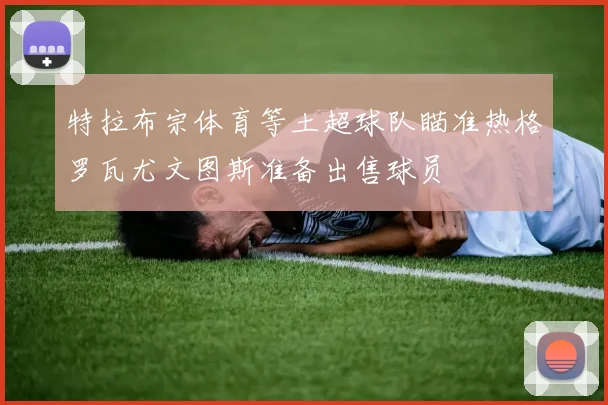 特拉布宗体育等土超球队瞄准热格罗瓦尤文图斯准备出售球员